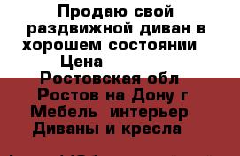 Продаю свой раздвижной диван в хорошем состоянии › Цена ­ 10 000 - Ростовская обл., Ростов-на-Дону г. Мебель, интерьер » Диваны и кресла   